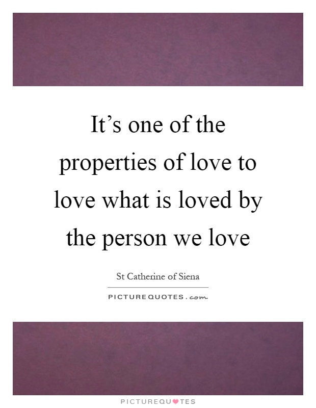 It's one of the properties of love to love what is loved by the person we love Picture Quote #1