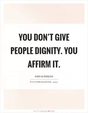 You don’t give people dignity. You affirm it Picture Quote #1