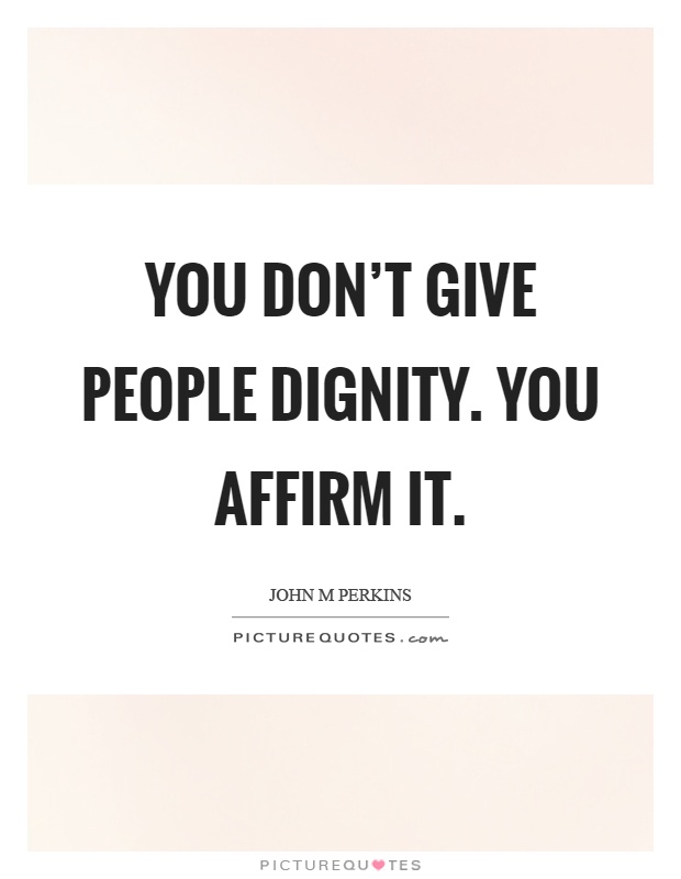 You don't give people dignity. You affirm it Picture Quote #1