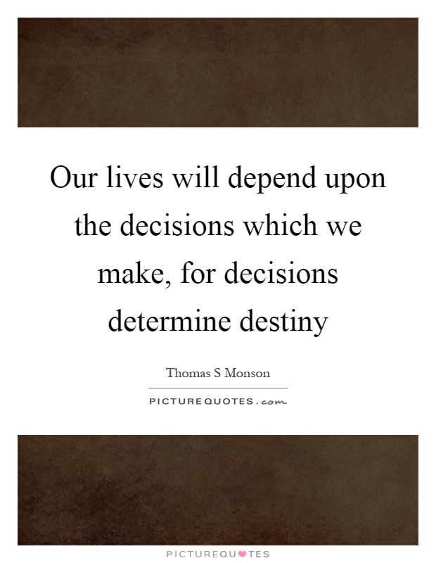 Our lives will depend upon the decisions which we make, for decisions determine destiny Picture Quote #1