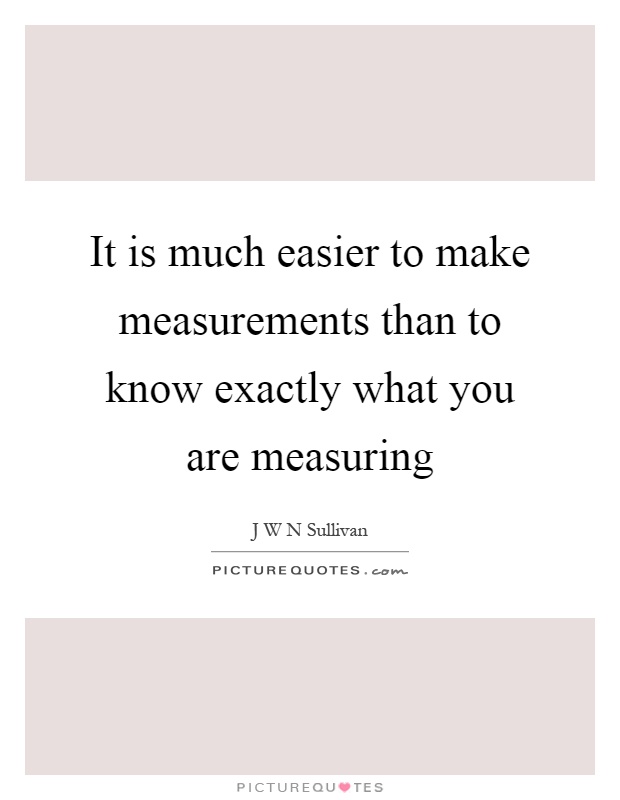 It is much easier to make measurements than to know exactly what you are measuring Picture Quote #1
