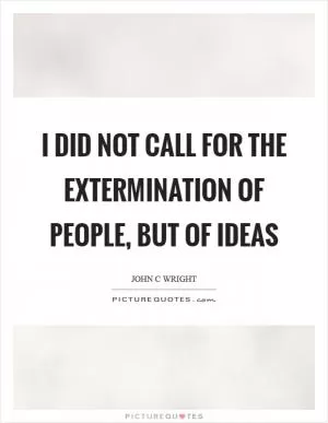 I did not call for the extermination of people, but of ideas Picture Quote #1