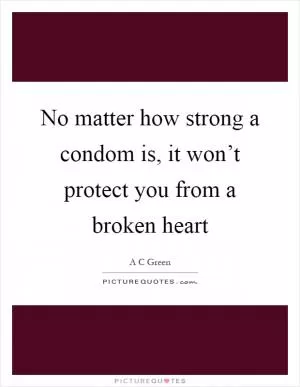 No matter how strong a condom is, it won’t protect you from a broken heart Picture Quote #1
