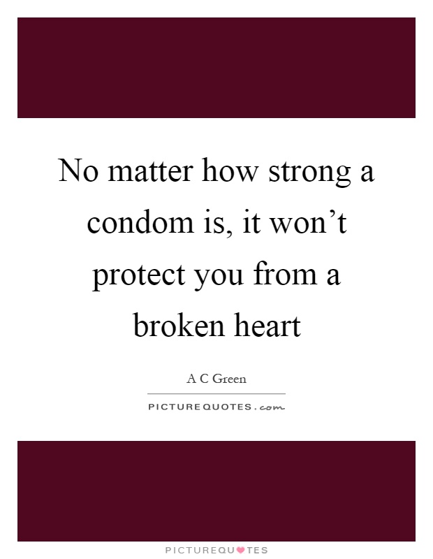 No matter how strong a condom is, it won't protect you from a broken heart Picture Quote #1