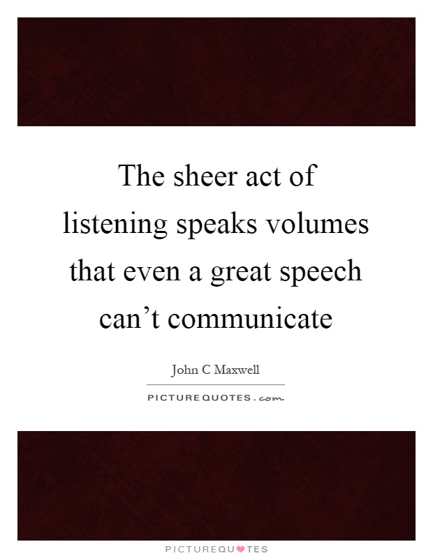 The sheer act of listening speaks volumes that even a great speech can't communicate Picture Quote #1