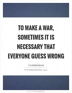 To make a war, sometimes it is necessary that everyone guess wrong Picture Quote #1