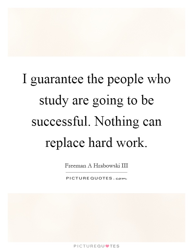 I guarantee the people who study are going to be successful. Nothing can replace hard work Picture Quote #1