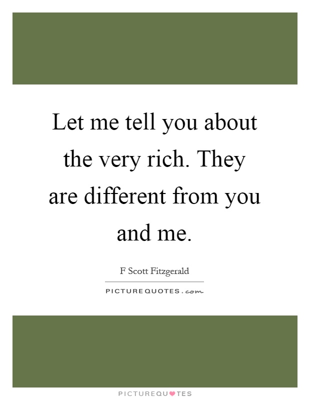 Let me tell you about the very rich. They are different from you and me Picture Quote #1