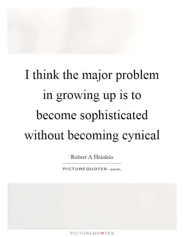 I think the major problem in growing up is to become sophisticated without becoming cynical Picture Quote #1