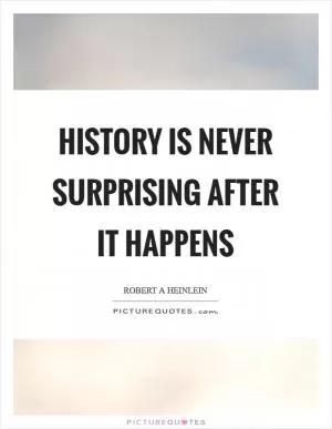 History is never surprising after it happens Picture Quote #1