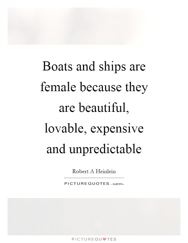 Boats and ships are female because they are beautiful, lovable, expensive and unpredictable Picture Quote #1