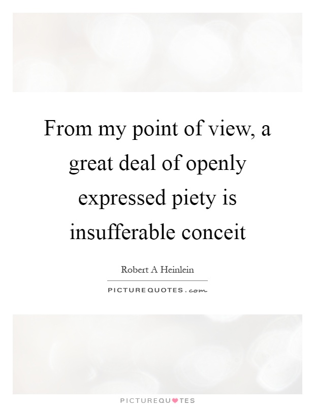 From my point of view, a great deal of openly expressed piety is insufferable conceit Picture Quote #1