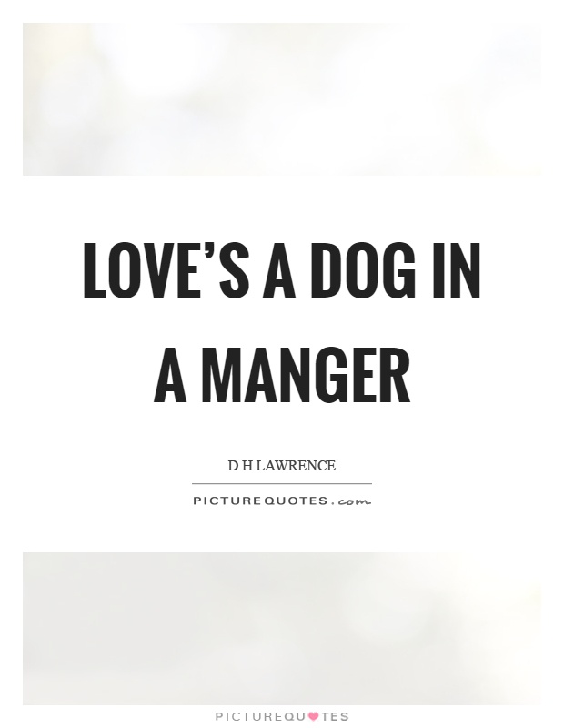 Love's a dog in a manger Picture Quote #1