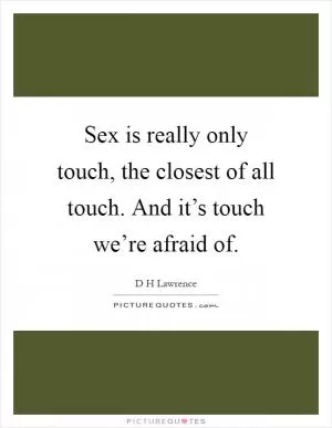 Sex is really only touch, the closest of all touch. And it’s touch we’re afraid of Picture Quote #1