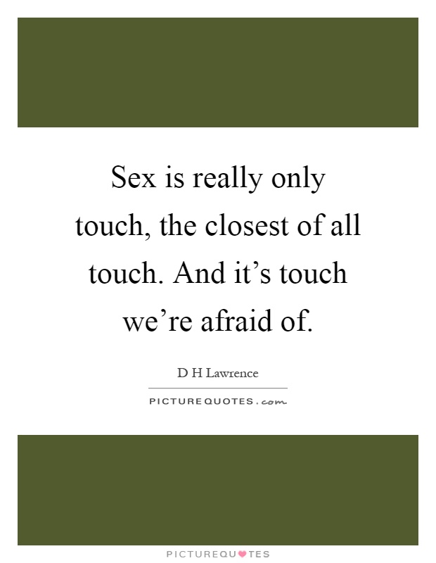 Sex is really only touch, the closest of all touch. And it's touch we're afraid of Picture Quote #1