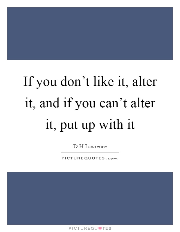 If you don't like it, alter it, and if you can't alter it, put up with it Picture Quote #1