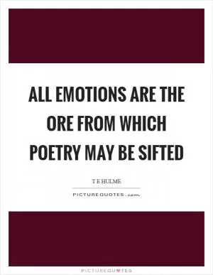 All emotions are the ore from which poetry may be sifted Picture Quote #1