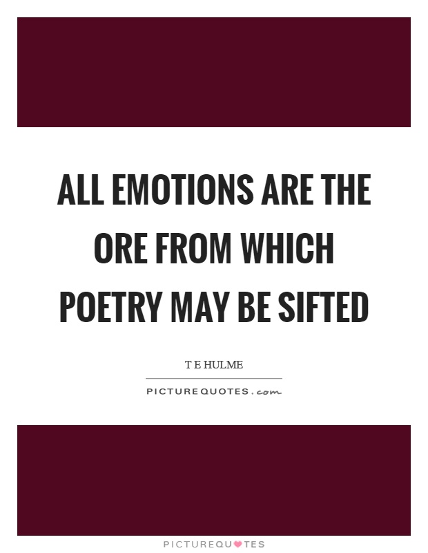 All emotions are the ore from which poetry may be sifted Picture Quote #1