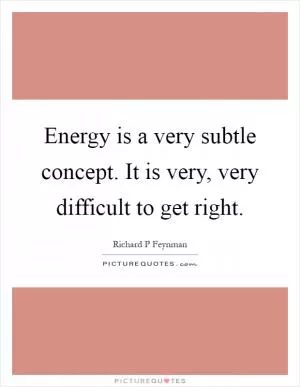 Energy is a very subtle concept. It is very, very difficult to get right Picture Quote #1