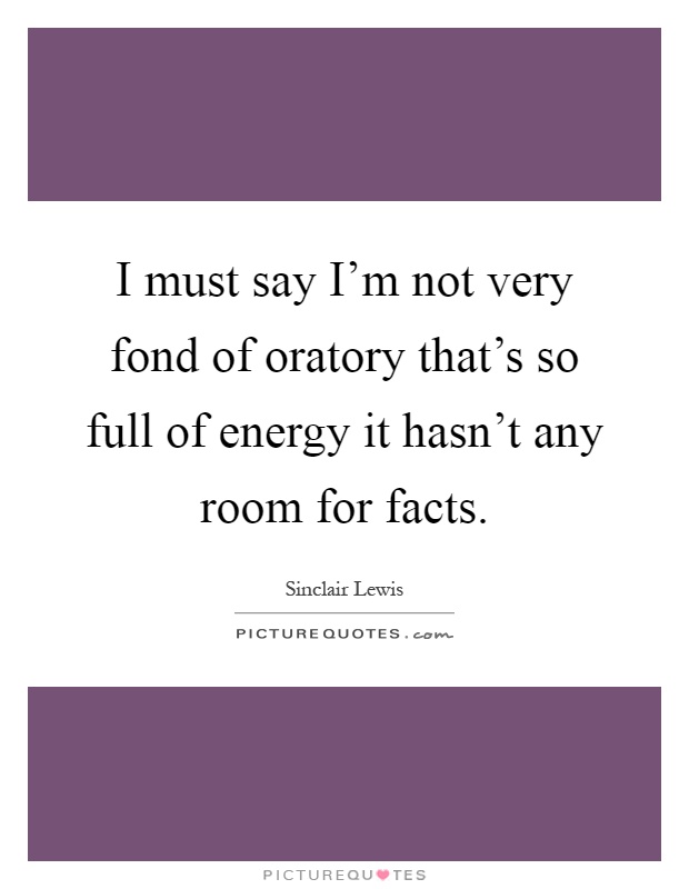 I must say I'm not very fond of oratory that's so full of energy it hasn't any room for facts Picture Quote #1