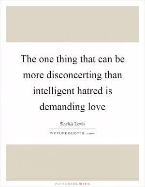 The one thing that can be more disconcerting than intelligent hatred is demanding love Picture Quote #1
