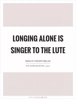 Longing alone is singer to the lute Picture Quote #1