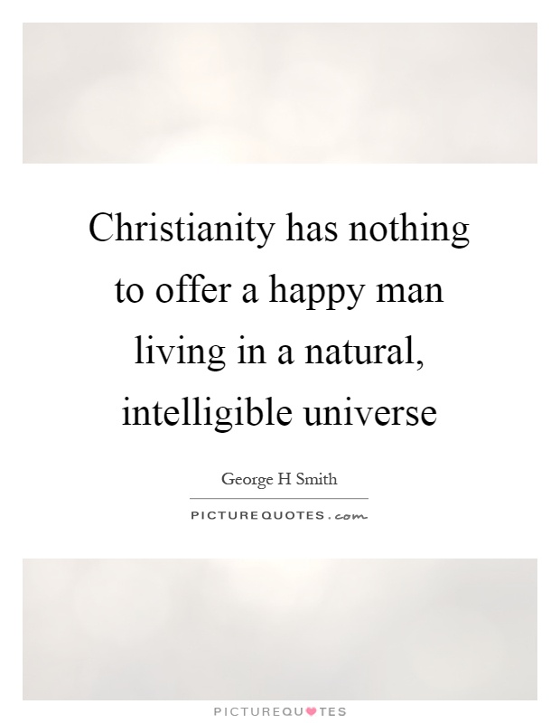 Christianity has nothing to offer a happy man living in a natural, intelligible universe Picture Quote #1