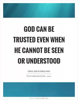 God can be trusted even when he cannot be seen or understood Picture Quote #1