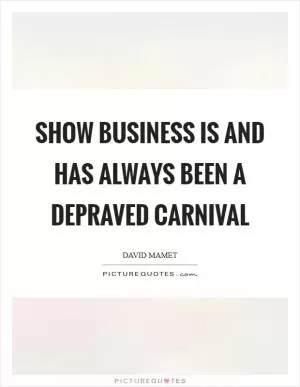 Show business is and has always been a depraved carnival Picture Quote #1