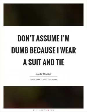 Don’t assume I’m dumb because I wear a suit and tie Picture Quote #1