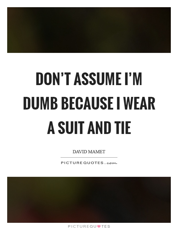 Don't assume I'm dumb because I wear a suit and tie Picture Quote #1