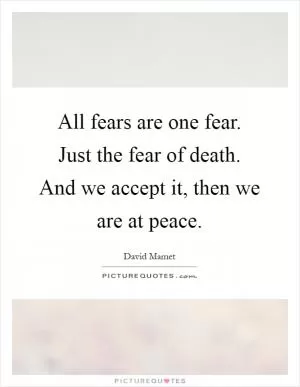 All fears are one fear. Just the fear of death. And we accept it, then we are at peace Picture Quote #1