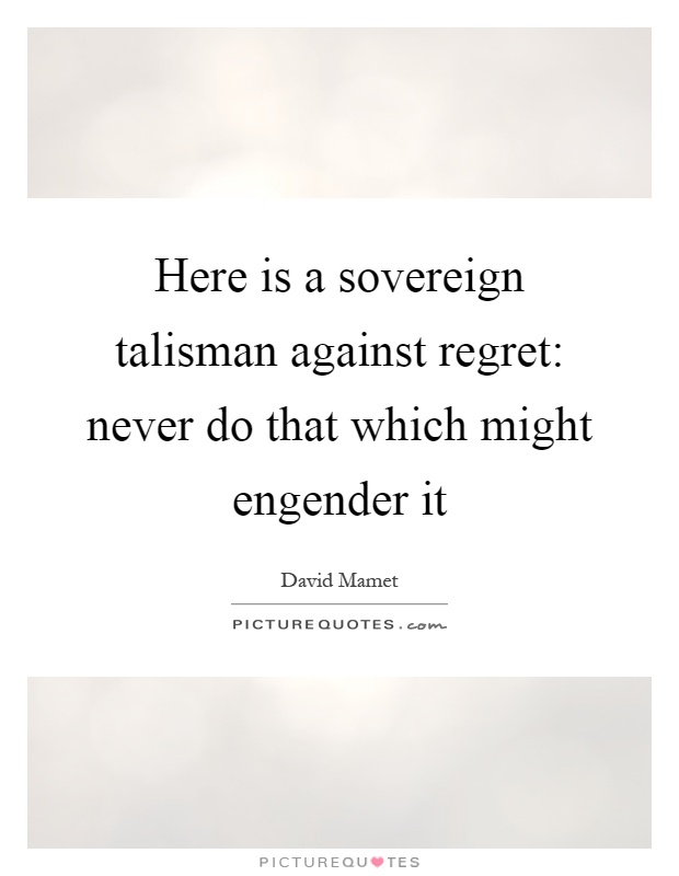 Here is a sovereign talisman against regret: never do that which might engender it Picture Quote #1