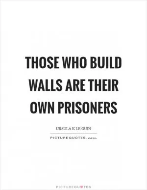Those who build walls are their own prisoners Picture Quote #1