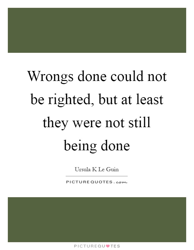 Wrongs done could not be righted, but at least they were not still being done Picture Quote #1