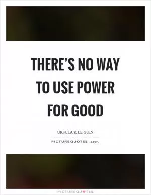There’s no way to use power for good Picture Quote #1
