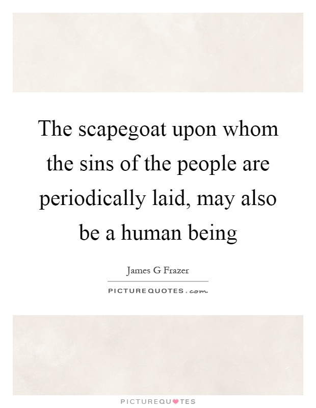 The scapegoat upon whom the sins of the people are periodically laid, may also be a human being Picture Quote #1