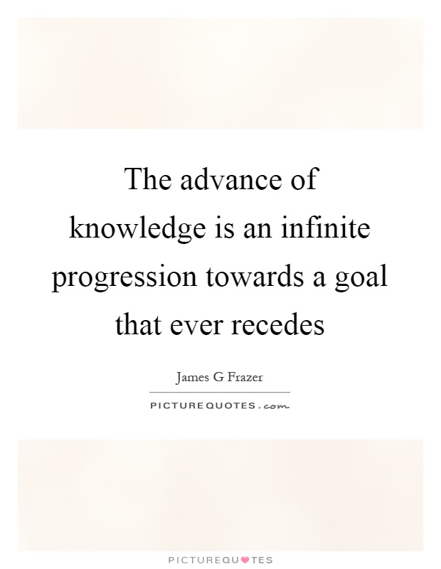 The advance of knowledge is an infinite progression towards a goal that ever recedes Picture Quote #1