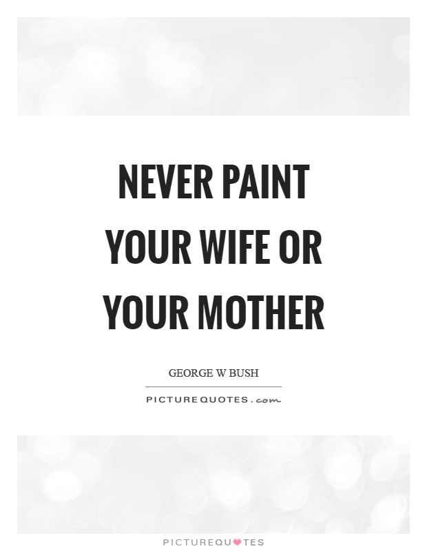 Never paint your wife or your mother Picture Quote #1