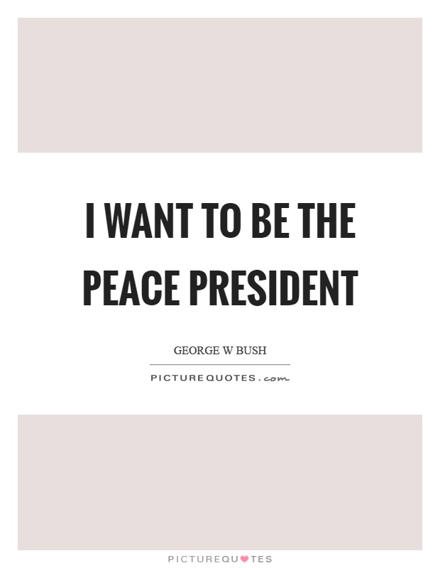 I want to be the peace president Picture Quote #1