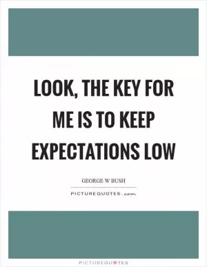 Look, the key for me is to keep expectations low Picture Quote #1