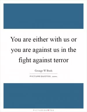 You are either with us or you are against us in the fight against terror Picture Quote #1