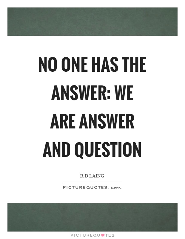 No one has the answer: we are answer and question Picture Quote #1