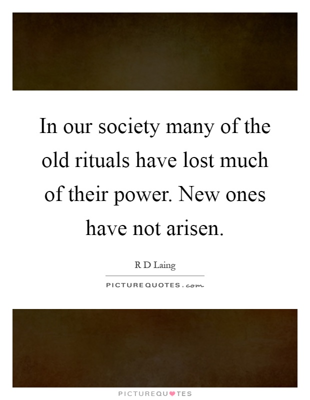 In our society many of the old rituals have lost much of their power. New ones have not arisen Picture Quote #1