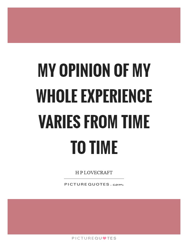 My opinion of my whole experience varies from time to time Picture Quote #1