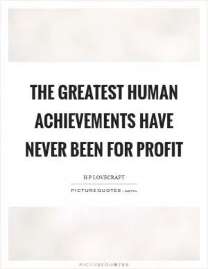 The greatest human achievements have never been for profit Picture Quote #1