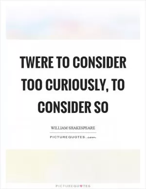 Twere to consider too curiously, to consider so Picture Quote #1