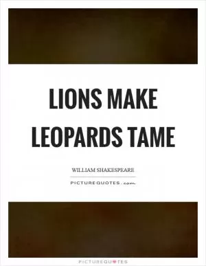 Lions make leopards tame Picture Quote #1