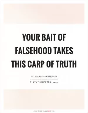 Your bait of falsehood takes this carp of truth Picture Quote #1