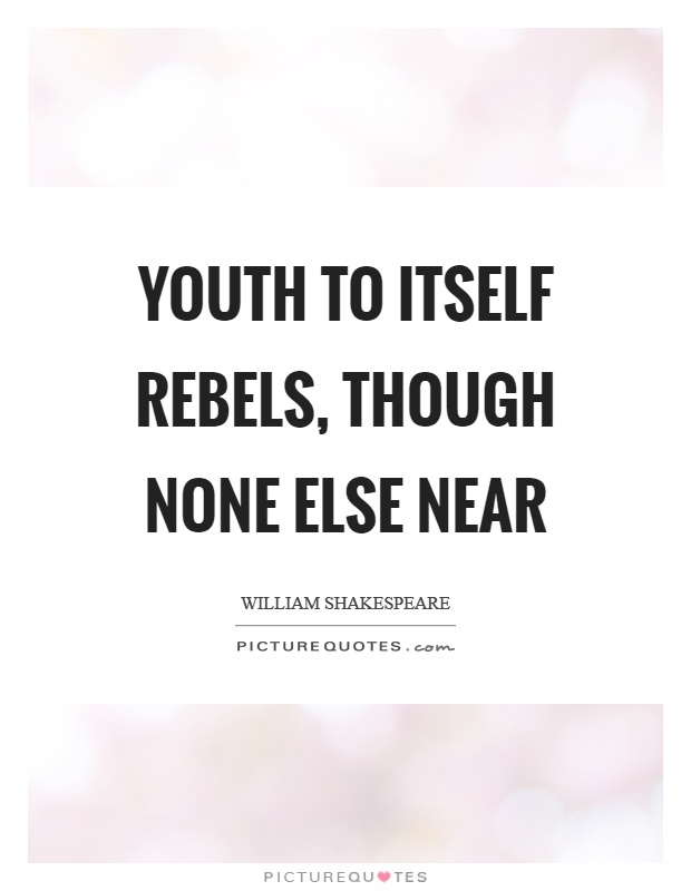 Youth to itself rebels, though none else near Picture Quote #1